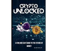 Crypto Unlocked: A Fun and Easy Guide to the Future of Money