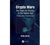 Crypto Wars: The Fight for Privacy in the Digital Age: A Political History of Digital Encryption