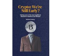 Crypto: We're Still Early?: Making sense of the most significant financial revolution of our lifetime.