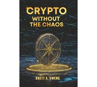 Crypto Without the Chaos: A Calm, Proven Framework for Investing Through Volatility, Fear, and Hype