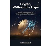 Crypto, Without the Hype: Bitcoin, Ethereum, FTX, Terra: chronicle of an industry