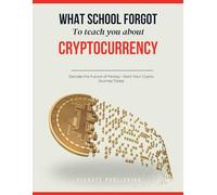 Cryptocurrency: All-in-one Complete Guide to Understanding, Investing, and Navigating the Future of Crypto (What school forgot to teach you)
