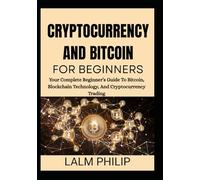 CRYPTOCURRENCY AND BITCOIN FOR BEGINNERS: Your Complete Beginner’s Guide To Bitcoin, Blockchain Technology, And Cryptocurrency Trading
