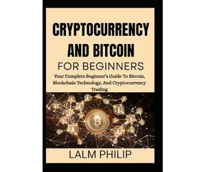 CRYPTOCURRENCY AND BITCOIN FOR BEGINNERS: Your Complete Beginner’s Guide To Bitcoin, Blockchain Technology, And Cryptocurrency Trading