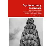 Cryptocurrency Essentials: A Complete Guide to Understanding, Investing, and Advancing in Digital Assets