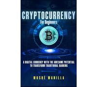 Cryptocurrency For Beginners: A Digital Currency With The Awesome Potential To Transform Traditional Banking