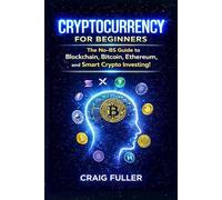 Cryptocurrency for Beginners: The No-BS Guide to Blockchain, Bitcoin, Ethereum and Smart Crypto Investing