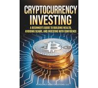 Cryptocurrency Investing: A Beginner’s Guide to Building Wealth, Avoiding Scams, and Investing with Confidence