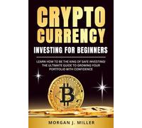 Cryptocurrency Investing for Beginners: Learn How to Be the King of Safe Investing. The Ultimate Beginner's Guide to Growing Your Portfolio with Confidence.
