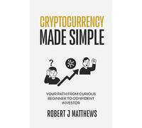 Cryptocurrency Made Simple: Your path from curious beginner to confident investor