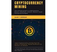 Cryptocurrency mining: The ultimate guide to understanding Bitcoin, Ethereum, Litecoin, Monero, Zcash mining technologies