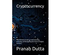Cryptocurrency: The Definitive Guide to Understanding, Investing, and Navigating the Future of Digital Currency