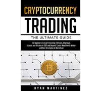 Cryptocurrency Trading: The Ultimate Guide for Beginners to Start Investing in Bitcoin, Ethereum, Litecoin and Altcoins in 2021 and Beyond. Create Wealth with Mining and Best Strategies in Blockchain