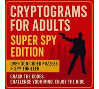 CRYPTOGRAMS FOR ADULTS. SUPER SPY EDITION. OVER 300 CODED PUZZLES + SPY THRILLER: CRACK THE CODES. CHALLENGE YOUR MIND. ENJOY THE RIDE