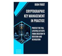 Cryptographic Key Management in Practice: Protect the Full Lifecycle of Keys from Creation to Rotation and Revocation