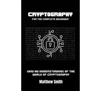 Cryptography for the Complete Beginner: Gain an Understanding of the World of Cryptography (Information Technology for the Complete Beginner)