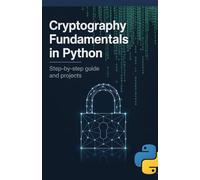 Cryptography Fundamentals in Python: Step-by-Step Guide and Projects (Next-Level Software & Systems Engineering Series)