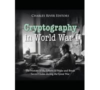 Cryptography in World War I: The History of the Efforts to Make and Break Secret Codes during the Great War