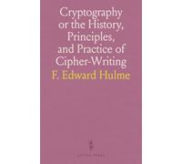 Cryptography or the History, Principles, and Practice of Cipher-Writing