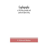 Cryptography: or, The history, principles, and practice of cipher-writing