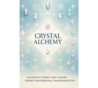 Crystal Alchemy: Blending Stones and Chakra Energy for Personal Transformation: Micro Book - B8