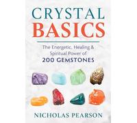 Crystal Basics: The Energetic, Healing, and Spiritual Power of 200 Gemstones