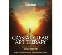 CRYSTAL CLEAR ART THERAPY: Discover where you are now where you want to go how you can get there