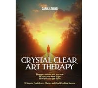 CRYSTAL CLEAR ART THERAPY: Discover where you are now where you want to go how you can get there
