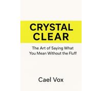 Crystal Clear: The Art of Saying What You Mean Without the Fluff