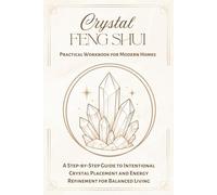 Crystal Feng Shui Practical Workbook for Modern Homes: A Step-by-Step Guide to Intentional Crystal Placement and Energy Refinement for Balanced Living (The Five Dimensions of Modern Feng Shui)