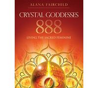 Crystal Goddesses 888: Manifesting with the Divine Power of Heaven & Earth: Living the Sacred Feminine