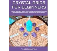 CRYSTAL GRIDS FOR BEGINNERS: Creating Powerful Crystal Grids for Healing, Manifestation, Protection, Spiritual Growth Using Crystals, Intentions and Sacred Geometry