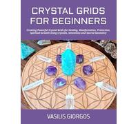 CRYSTAL GRIDS FOR BEGINNERS: Creating Powerful Crystal Grids for Healing, Manifestation, Protection, Spiritual Growth Using Crystals, Intentions and Sacred Geometry