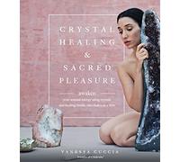 Crystal Healing and Sacred Pleasure: Awaken Your Sensual Energy Using Crystals and Healing Rituals, One Chakra at a Time
