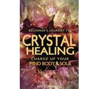 Crystal Healing: Charge Up Your Mind, Body And Soul - Beginner's Journey: Volume 1 (Crystal Healing For Beginners, Chakras, Meditating With Crystals, Healing Stones, Crystal Magic, Power of Crystals)