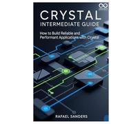 Crystal Intermediate Guide: How to Build Reliable and Performant Applications with Crystal (Mastering Emerging Programming Languages)
