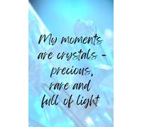 Crystal Journal Notebook. My Moments are Crystals, Precious, Rare and Full of Light: Lined 6x9 portable composition book. 120 pages. Use the power of ... moments. Best gift for women and girls