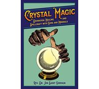 Crystal Magic: Divination, Healing, and Spellcraft with Gems and Minerals