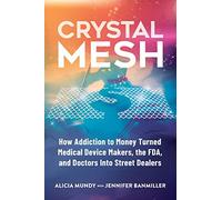 Crystal Mesh: How Addiction to Money Turned Medical Device Makers, the FDA, and Doctors Into Street Dealers