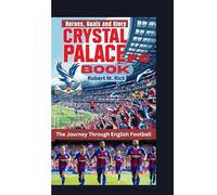 CRYSTAL PALACE F.C. BOOK: The Journey Through English Football (Heroes, Goals and Glory)