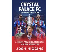 Crystal Palace FC: The Complete History: A Journey from Humble Beginnings to Global Recognition
