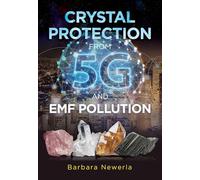 Crystal Protection from 5G and EMF Pollution: (2nd Edition, Updated Edition of Protect Yourself from Electromagnetic Pollution by Using Crystals)