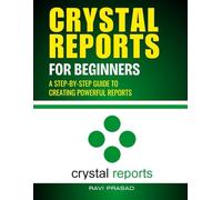 Crystal Reports for Beginners: A Step-by-Step Guide to Creating Powerful Reports
