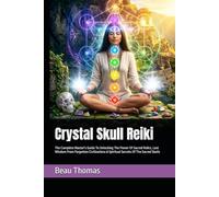 Crystal Skull Reiki: The Complete Master's Guide To Unlocking The Power Of Sacred Relics, Lost Wisdom From Forgotten Civilizations & Spiritual Secrets Of The Sacred Skulls