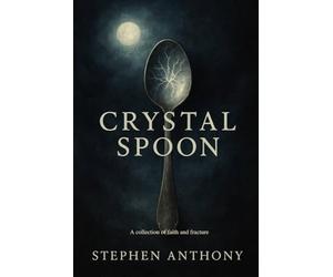 Crystal Spoon: A collection of faith and fracture