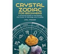 Crystal Zodiac for Beginners: A Practical Guide to Harnessing the Power of Astrology and Crystals