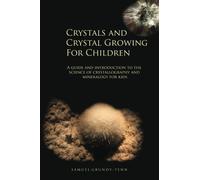 Crystals and Crystal Growing For Children: A guide and introduction to the science of crystallography and mineralogy for kids: Volume 1 (Earth Sciences, Geology and Geochemistry for Young People)