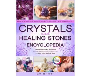 Crystals and Healing Stones Encyclopedia: Embrace Holistic Wellness with Powerful Spiritual Wisdom to Heal Your Body & Soul | Pratical Tips for Mindful Living to Restore Calm & Inner Peace