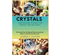 Crystals and Healing Stones for Energy And Wellness: A Practical Tool for Mental Clarity, Emotional Balance, And Personal Growth