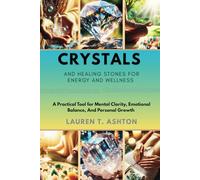 Crystals and Healing Stones for Energy And Wellness: A Practical Tool for Mental Clarity, Emotional Balance, And Personal Growth